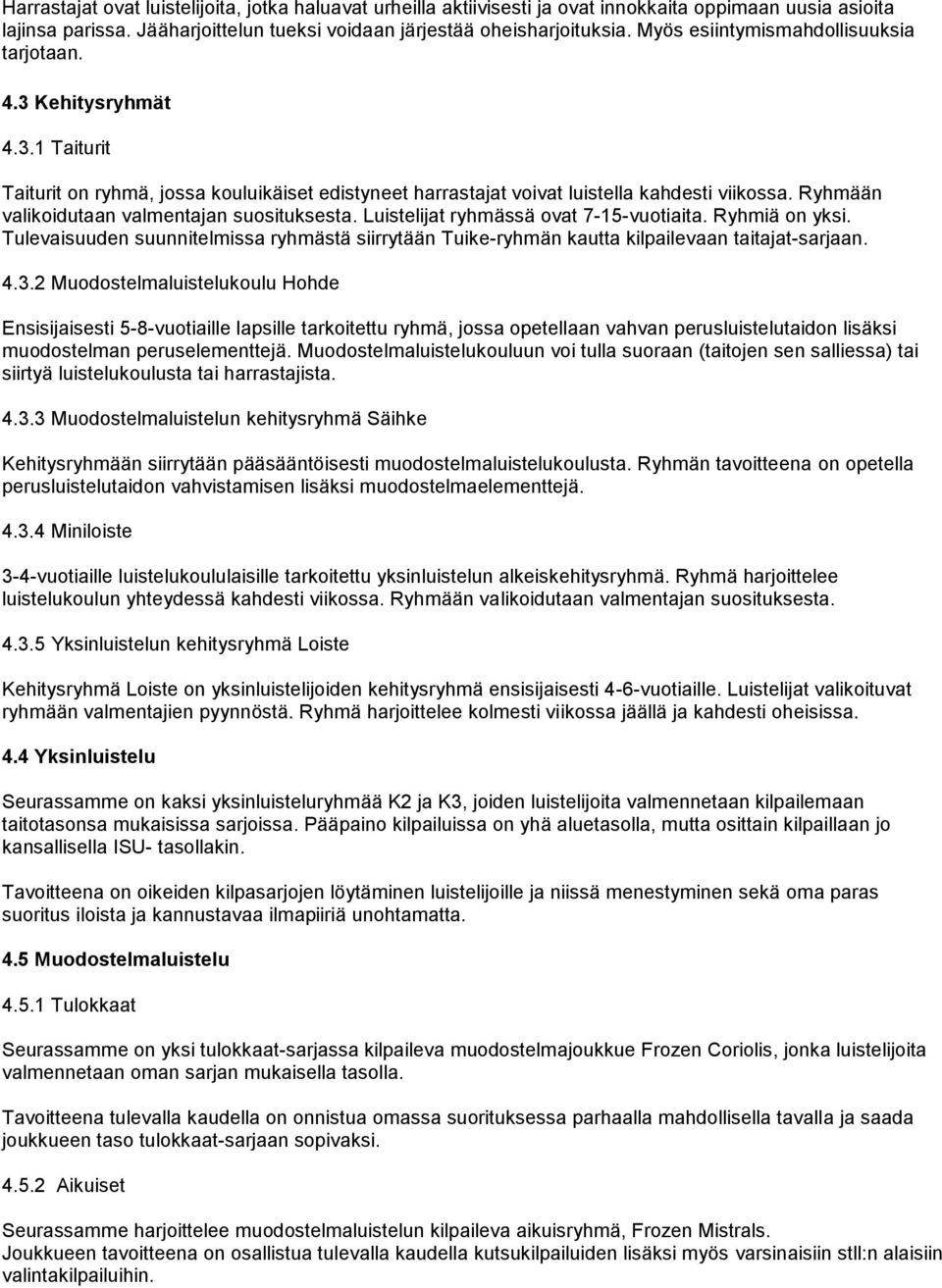 Ryhmään valikoidutaan valmentajan suosituksesta. Luistelijat ryhmässä ovat 7-15-vuotiaita. Ryhmiä on yksi.