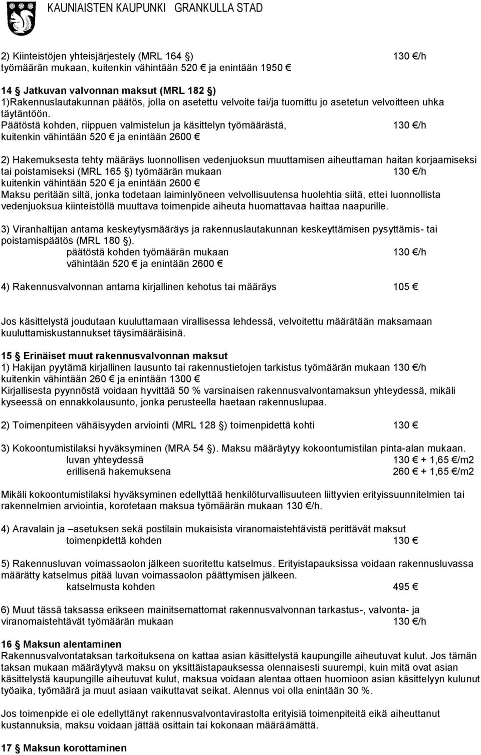 Päätöstä kohden, riippuen valmistelun ja käsittelyn työmäärästä, kuitenkin vähintään 520 ja enintään 2600 2) Hakemuksesta tehty määräys luonnollisen vedenjuoksun muuttamisen aiheuttaman haitan