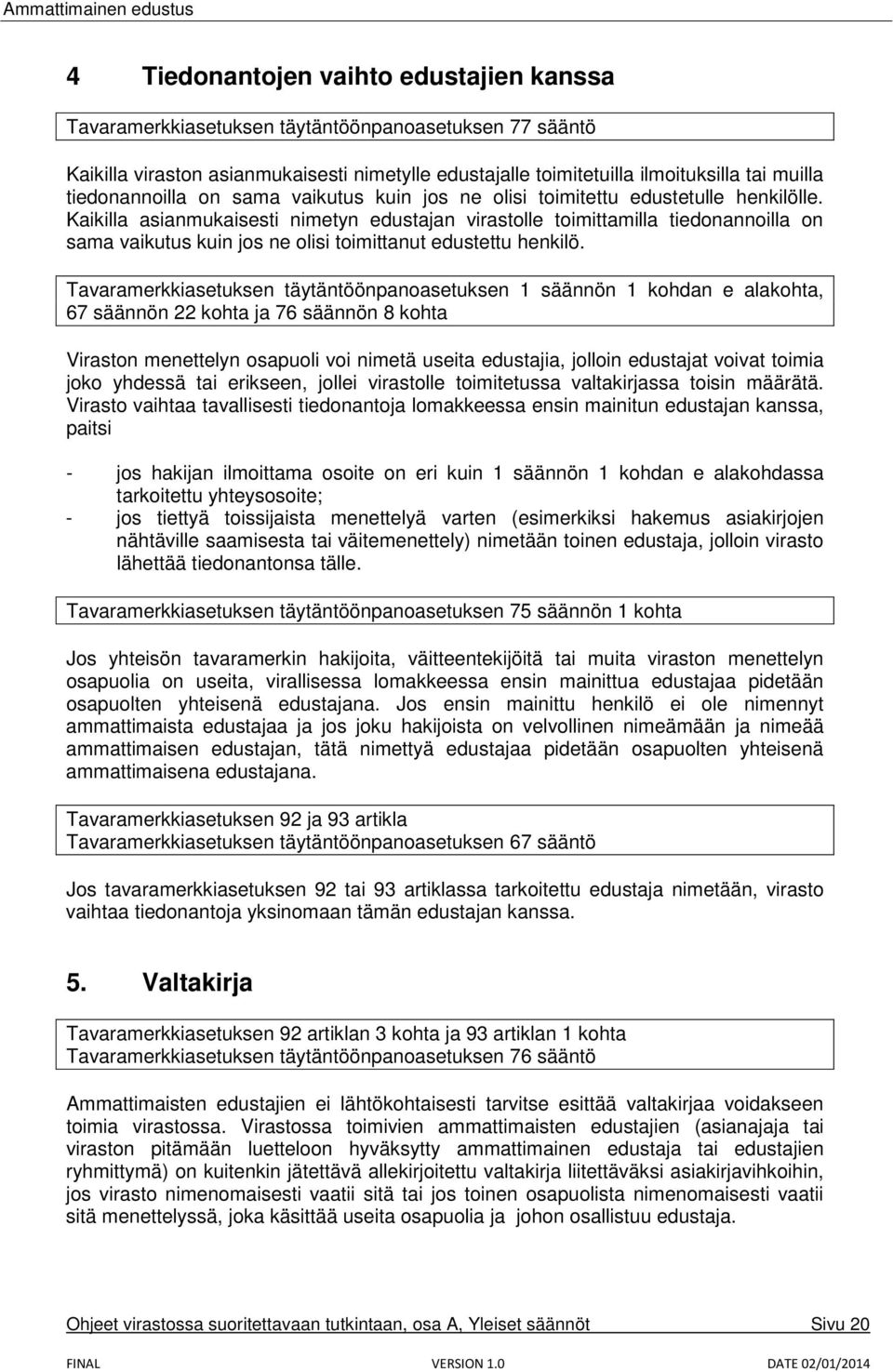 Kaikilla asianmukaisesti nimetyn edustajan virastolle toimittamilla tiedonannoilla on sama vaikutus kuin jos ne olisi toimittanut edustettu henkilö.