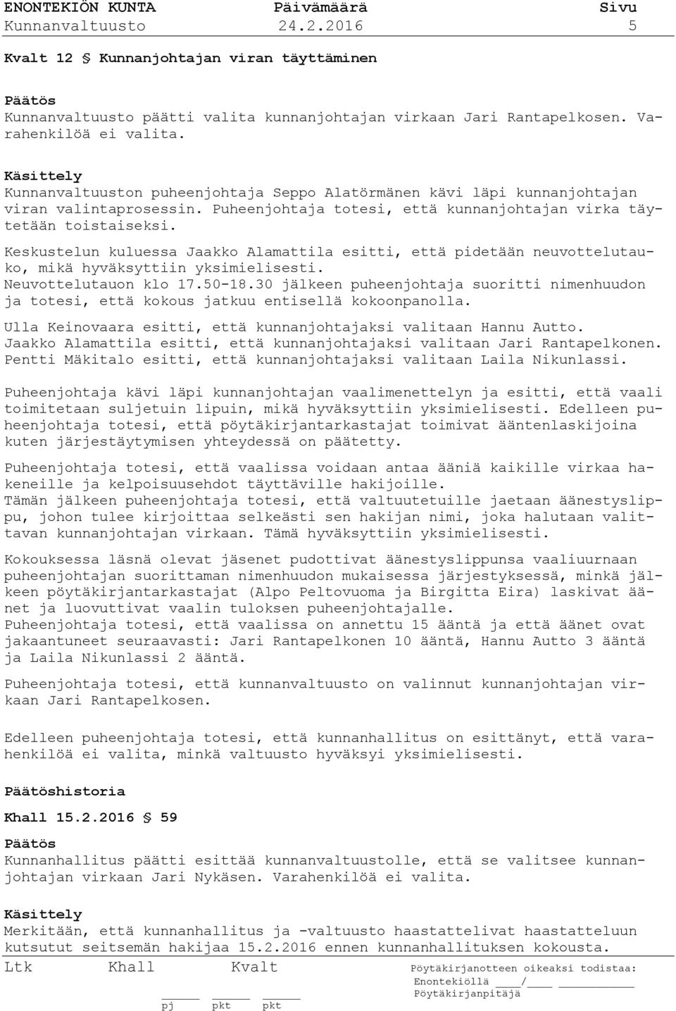 Keskustelun kuluessa Jaakko Alamattila esitti, että pidetään neuvottelutauko, mikä hyväksyttiin yksimielisesti. Neuvottelutauon klo 17.50-18.