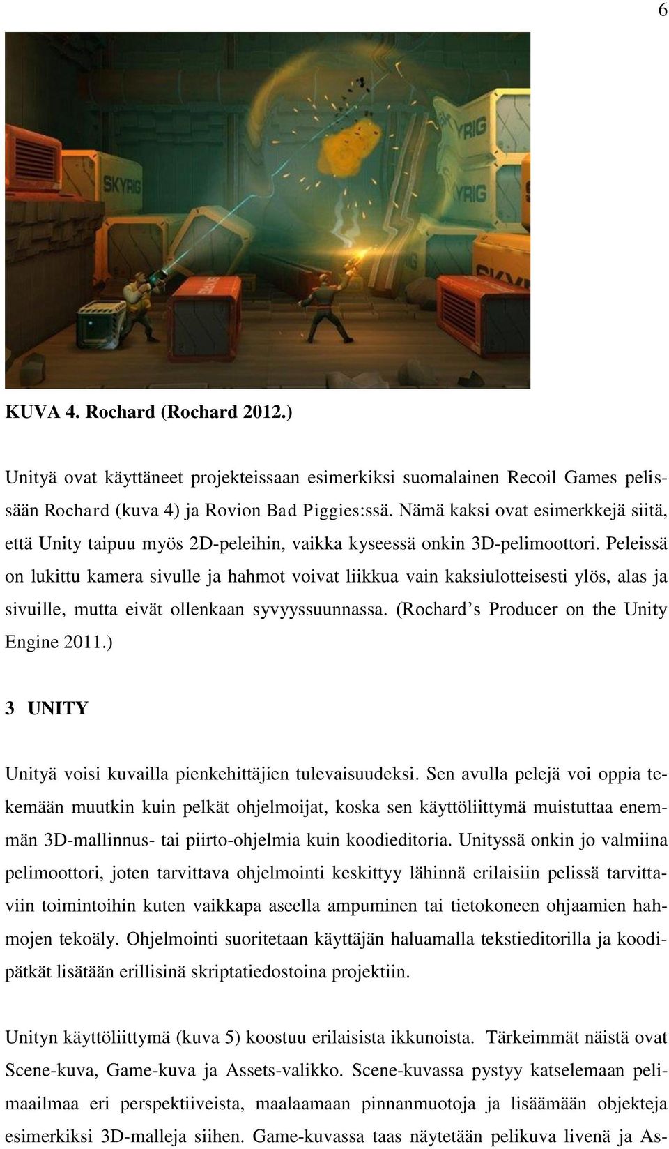 Peleissä on lukittu kamera sivulle ja hahmot voivat liikkua vain kaksiulotteisesti ylös, alas ja sivuille, mutta eivät ollenkaan syvyyssuunnassa. (Rochard s Producer on the Unity Engine 2011.