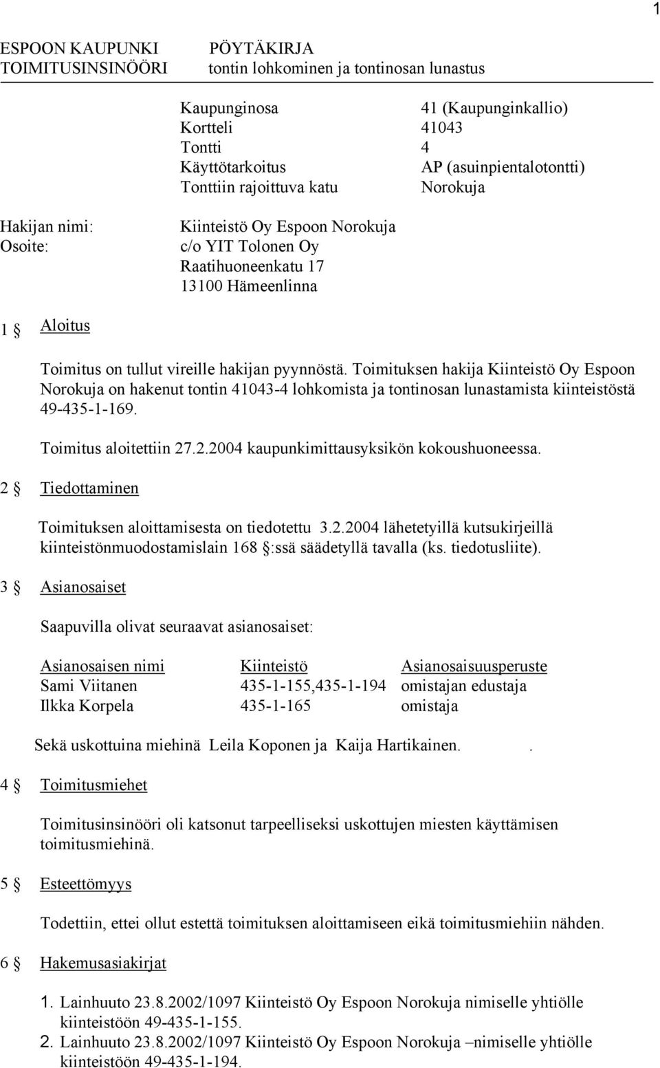 Toimituksen hakija Kiinteistö Oy Espoon Norokuja on hakenut tontin 41043-4 lohkomista ja tontinosan lunastamista kiinteistöstä 49-435-1-169. Toimitus aloitettiin 27