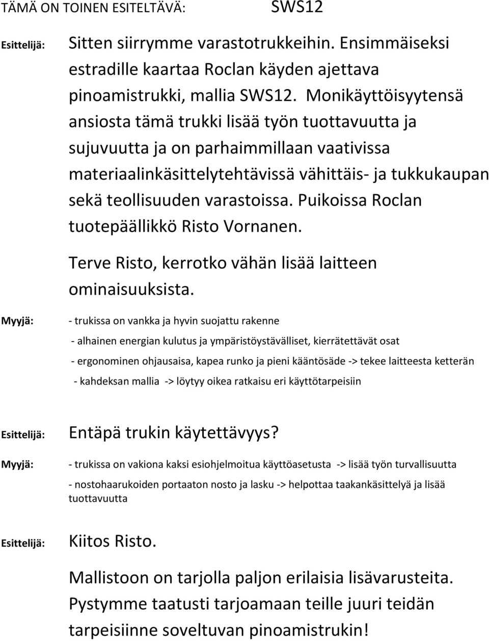 Puikoissa Roclan tuotepäällikkö Risto Vornanen. Terve Risto, kerrotko vähän lisää laitteen ominaisuuksista.