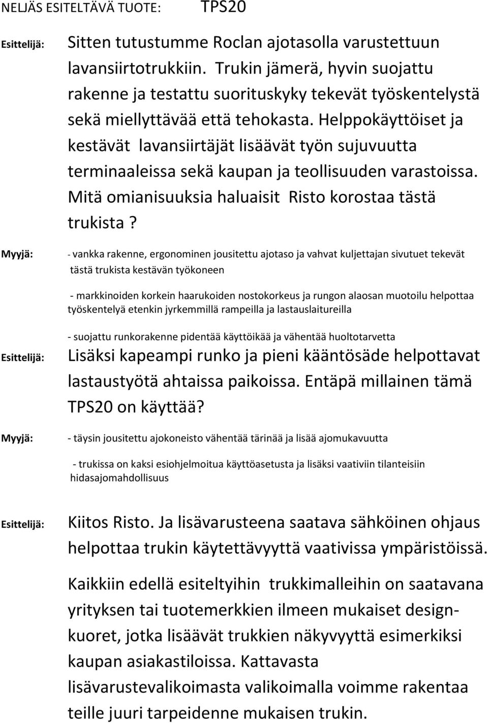 Helppokäyttöiset ja kestävät lavansiirtäjät lisäävät työn sujuvuutta terminaaleissa sekä kaupan ja teollisuuden varastoissa. Mitä omianisuuksia haluaisit Risto korostaa tästä trukista?