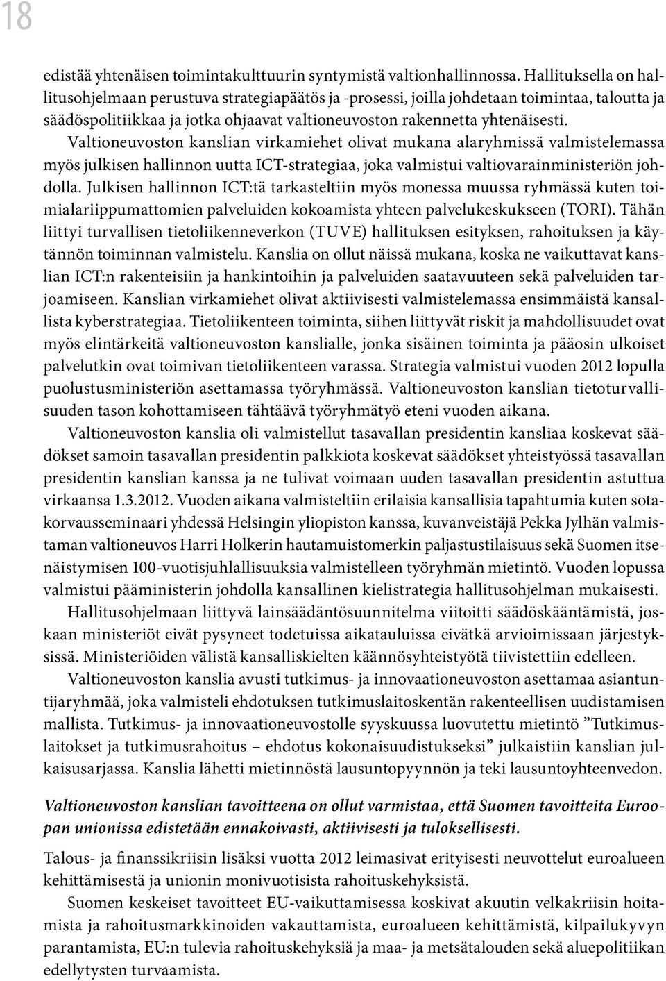 Valtioneuvoston kanslian virkamiehet olivat mukana alaryhmissä valmistelemassa myös julkisen hallinnon uutta ICT-strategiaa, joka valmistui valtiovarainministeriön johdolla.