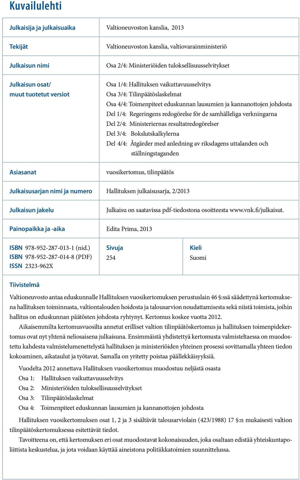 redogörelse för de samhälleliga verkningarna Del 2/4: Ministeriernas resultatredogörelser Del 3/4: Bokslutskalkylerna Del 4/4: Åtgärder med anledning av riksdagens uttalanden och ställningstaganden