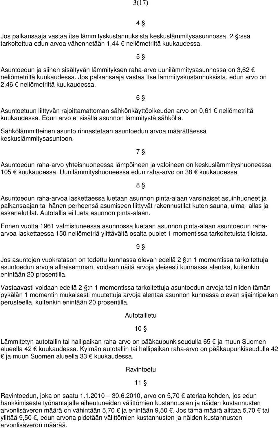 Jos palkansaaja vastaa itse lämmityskustannuksista, edun arvo on 2,46 neliömetriltä kuukaudessa. Asuntoetuun liittyvän rajoittamattoman sähkönkäyttöoikeuden arvo on 0,61 neliömetriltä kuukaudessa.