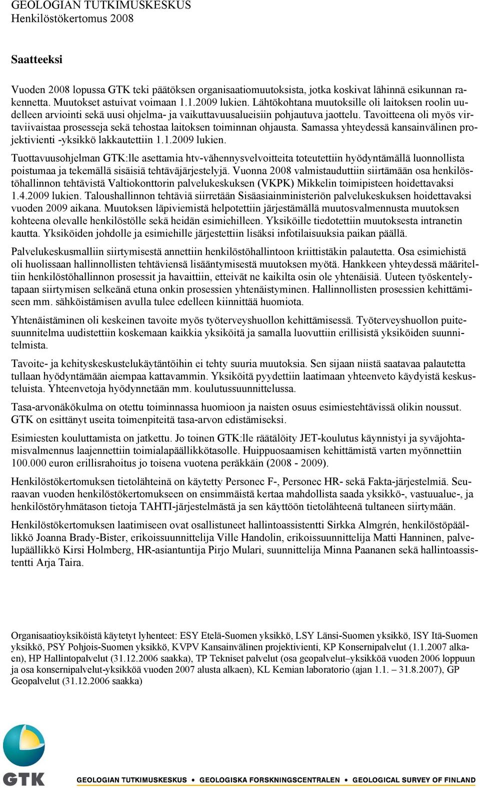 Tavoitteena oli myös virtaviivaistaa prosesseja sekä tehostaa laitoksen toiminnan ohjausta. Samassa yhteydessä kansainvälinen projektivienti -yksikkö lakkautettiin 1.1.2009 lukien.