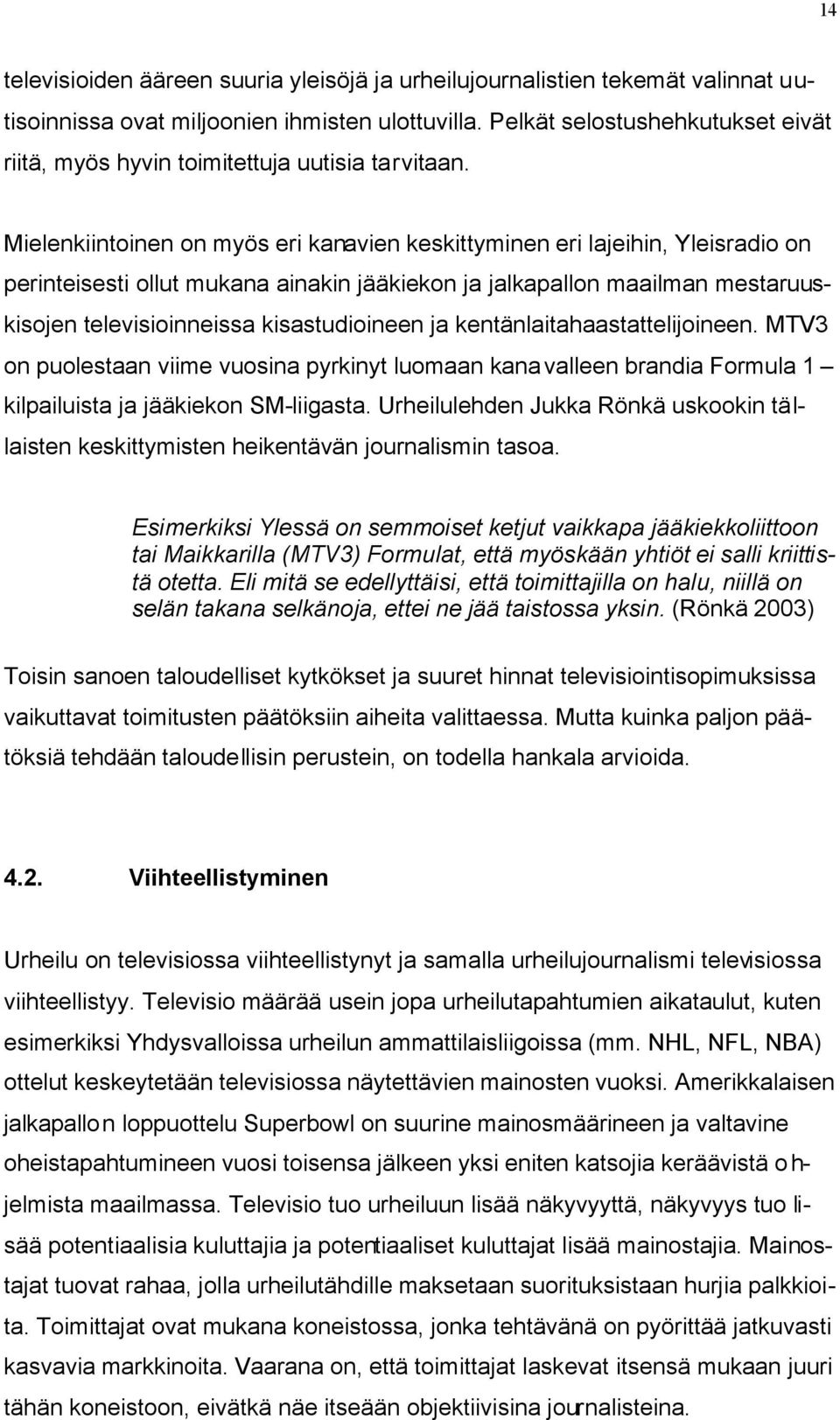 Mielenkiintoinen on myös eri kanavien keskittyminen eri lajeihin, Yleisradio on perinteisesti ollut mukana ainakin jääkiekon ja jalkapallon maailman mestaruuskisojen televisioinneissa kisastudioineen