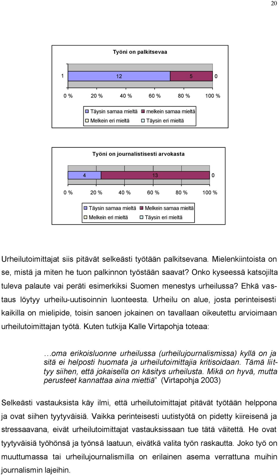 Mielenkiintoista on se, mistä ja miten he tuon palkinnon työstään saavat? Onko kyseessä katsojilta tuleva palaute vai peräti esimerkiksi Suomen menestys urheilussa?