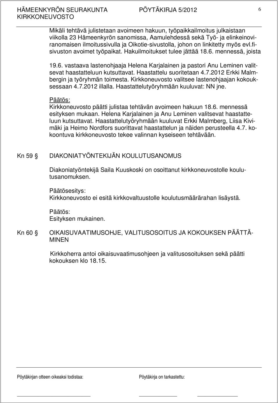 Haastattelu suoritetaan 4.7.2012 Erkki Malmbergin ja työryhmän toimesta. Kirkkoneuvosto valitsee lastenohjaajan kokouksessaan 4.7.2012 illalla. Haastattelutyöryhmään kuuluvat: NN jne.