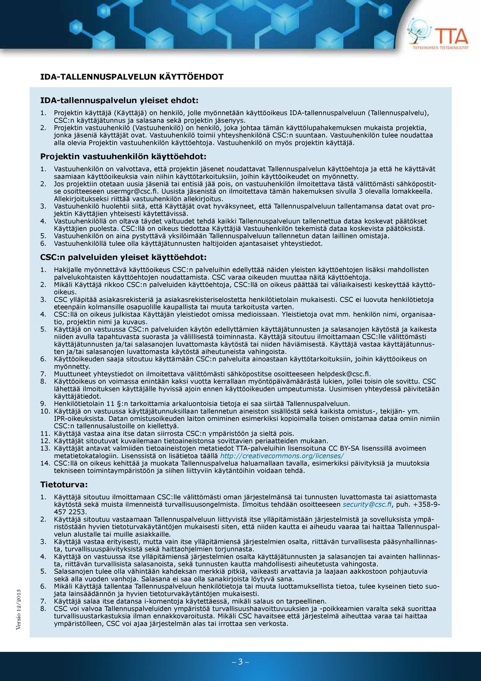 Projektin vastuuhenkilö (Vastuuhenkilö) on henkilö, joka johtaa tämän käyttölupahakemuksen mukaista projektia, jonka jäseniä käyttäjät ovat. Vastuuhenkilö toimii yhteyshenkilönä CSC:n suuntaan.