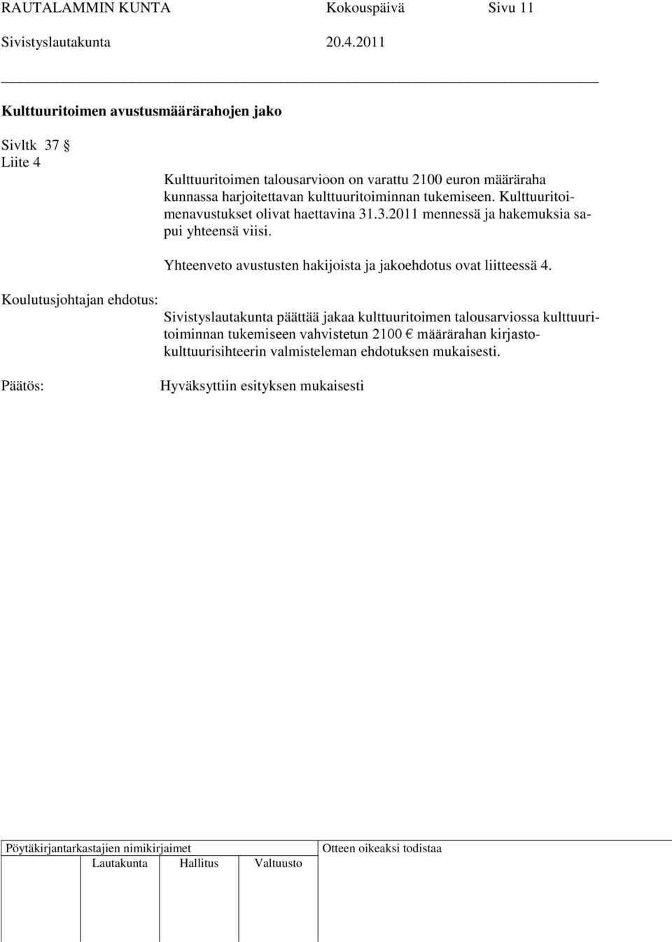 .3.2011 mennessä ja hakemuksia sapui yhteensä viisi. Yhteenveto avustusten hakijoista ja jakoehdotus ovat liitteessä 4.