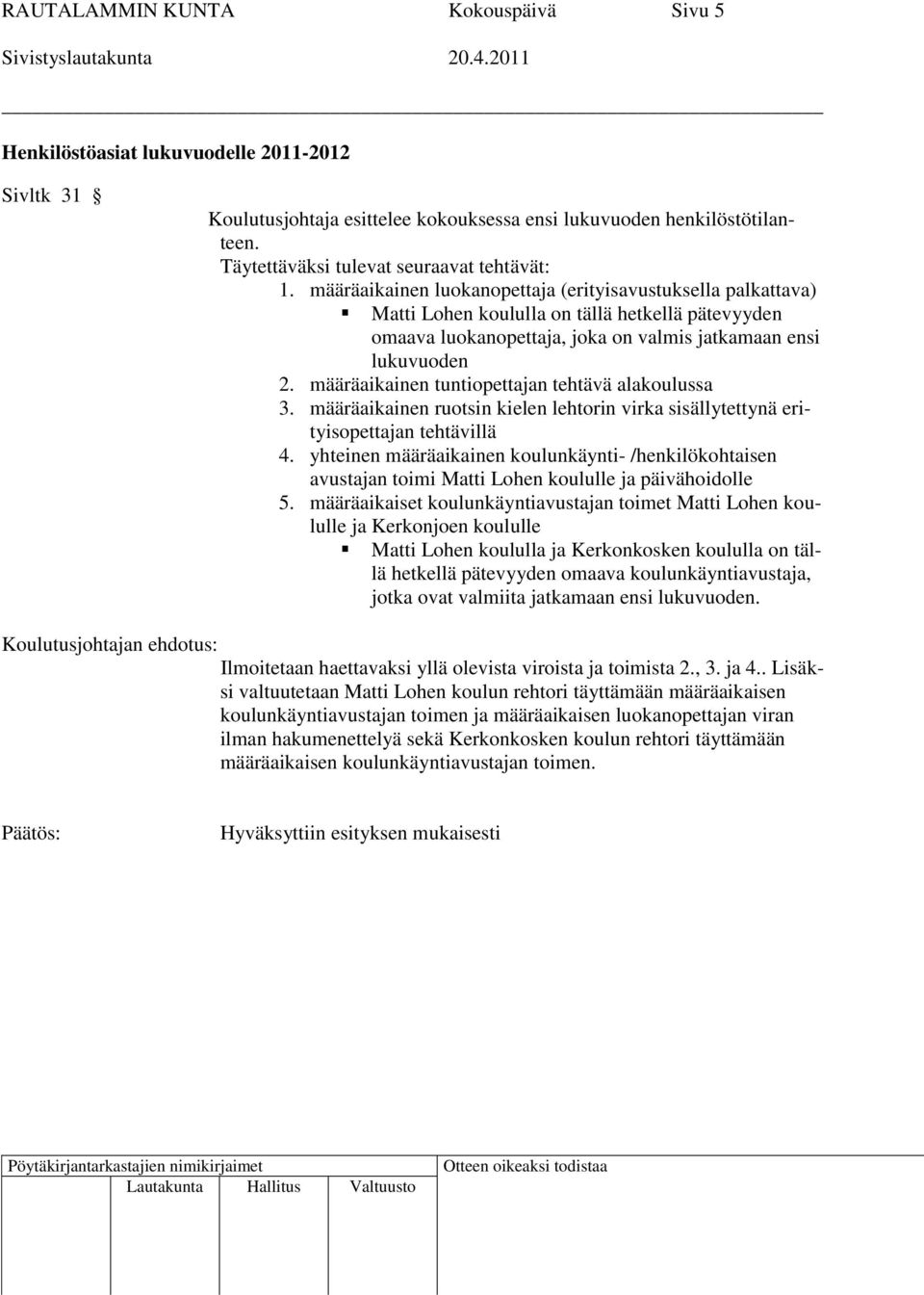 määräaikainen luokanopettaja (erityisavustuksella palkattava) Matti Lohen koululla on tällä hetkellä pätevyyden omaava luokanopettaja, joka on valmis jatkamaan ensi lukuvuoden 2.