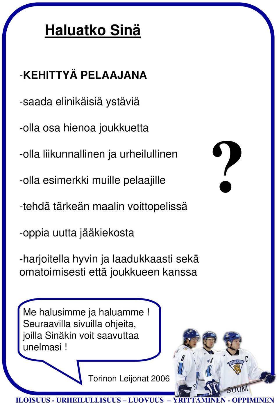 -oppia uutta jääkiekosta -harjoitella hyvin ja laadukkaasti sekä omatoimisesti että joukkueen kanssa Me