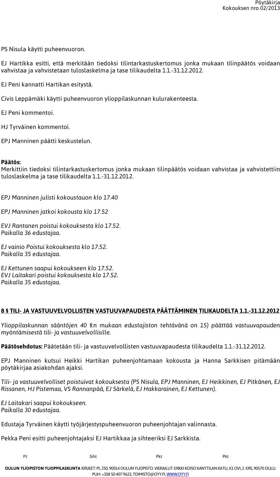 Merkittiin tiedoksi tilintarkastuskertomus jonka mukaan tilinpäätös voidaan vahvistaa ja vahvistettiin tuloslaskelma ja tase tilikaudelta 1.1.-31.12.2012. EPJ Manninen julisti kokoustauon klo 17.