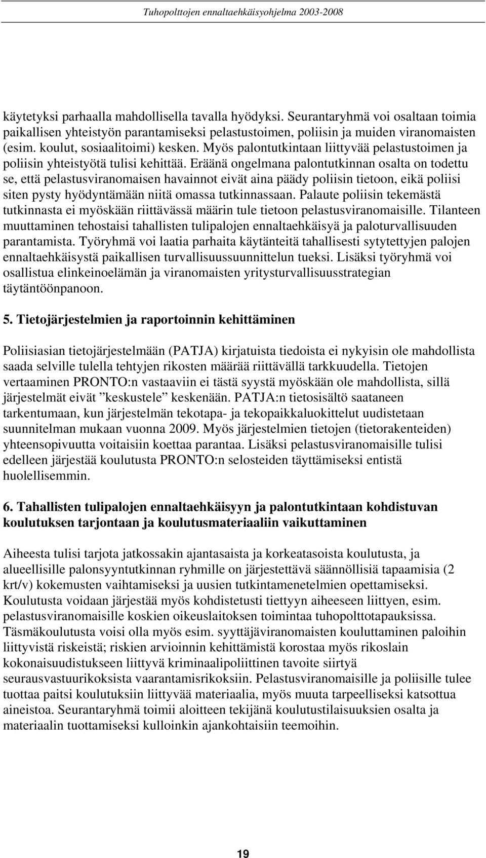 Eräänä ongelmana palontutkinnan osalta on todettu se, että pelastusviranomaisen havainnot eivät aina päädy poliisin tietoon, eikä poliisi siten pysty hyödyntämään niitä omassa tutkinnassaan.