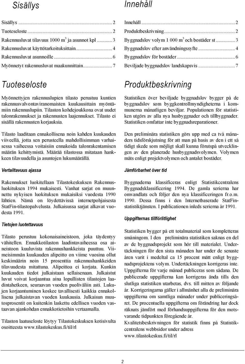 ..6 Beviljade byggnadslov landskapsvis...7 Tuoteseloste Myönnettyjen rakennuslupien tilasto perustuu kuntien rakennusvalvontaviranomaisten kuukausittain myöntämiin rakennuslupiin.