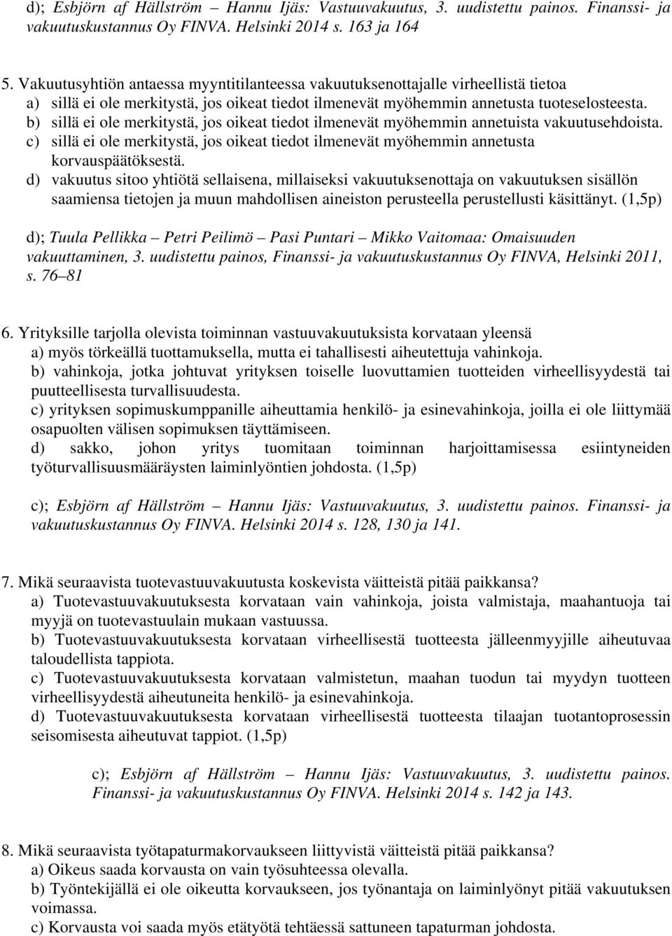 b) sillä ei ole merkitystä, jos oikeat tiedot ilmenevät myöhemmin annetuista vakuutusehdoista. c) sillä ei ole merkitystä, jos oikeat tiedot ilmenevät myöhemmin annetusta korvauspäätöksestä.