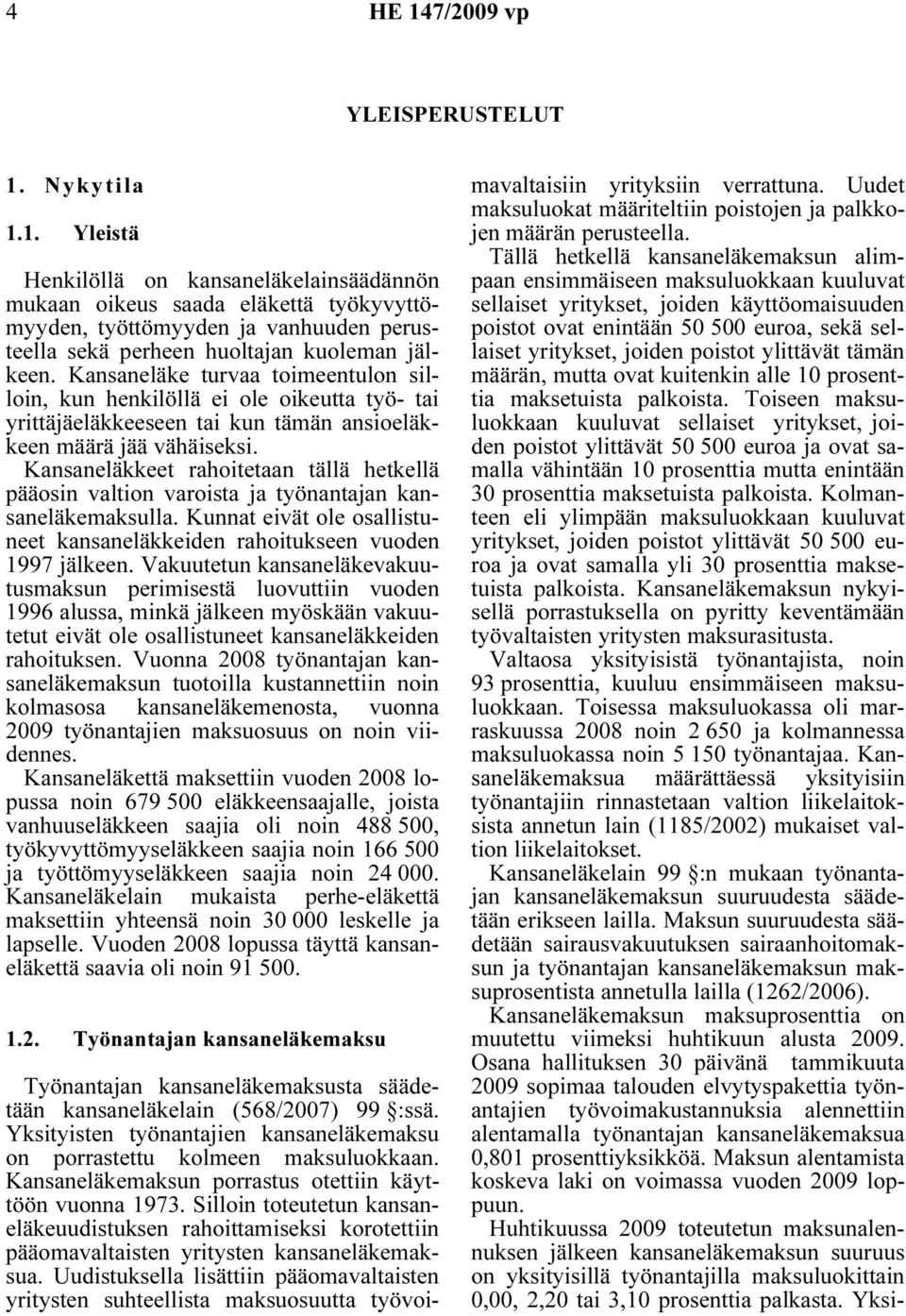 Kansaneläkkeet rahoitetaan tällä hetkellä pääosin valtion varoista ja työnantajan kansaneläkemaksulla. Kunnat eivät ole osallistuneet kansaneläkkeiden rahoitukseen vuoden 1997 jälkeen.