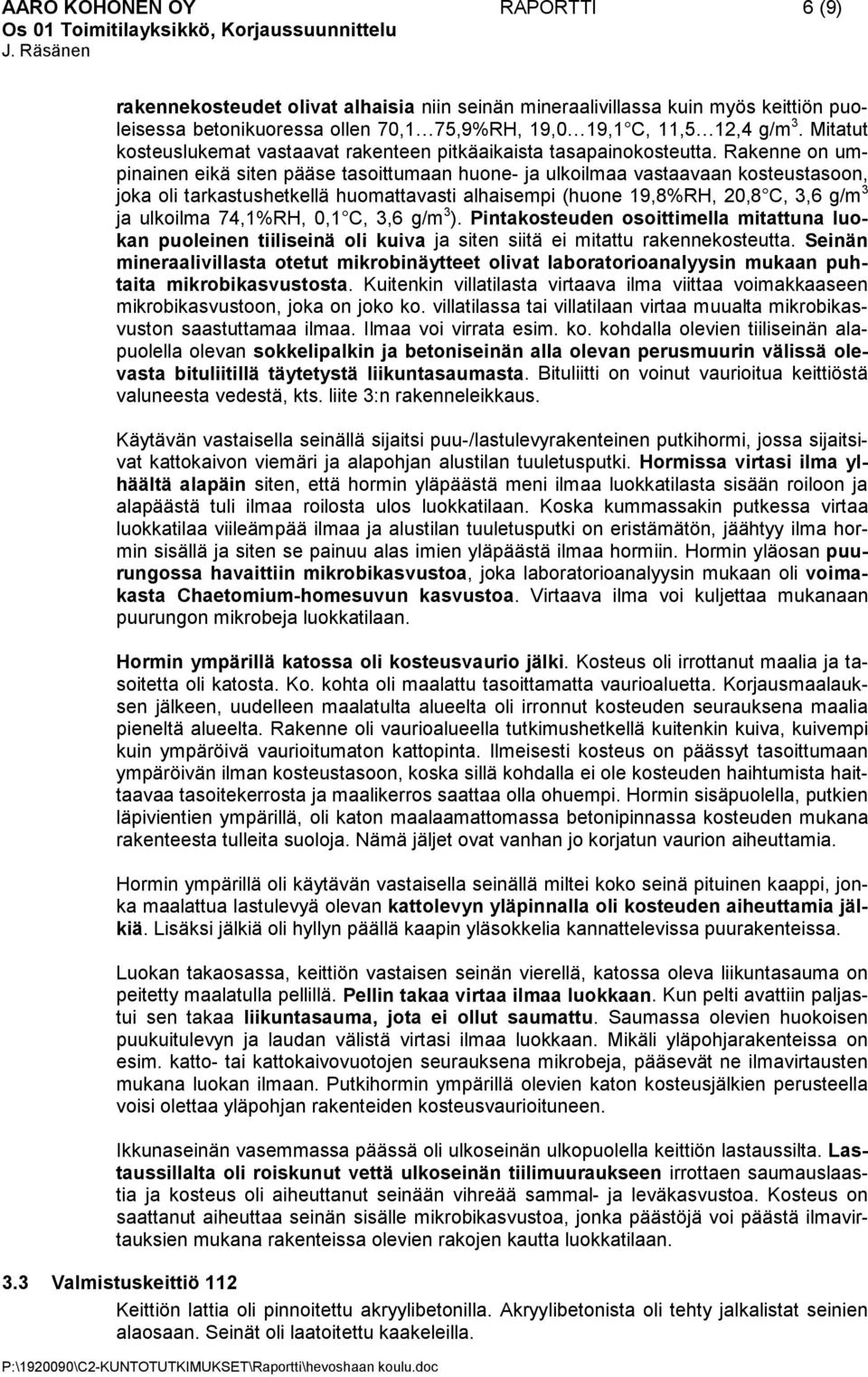 Rakenne on umpinainen eikä siten pääse tasoittumaan huone- ja ulkoilmaa vastaavaan kosteustasoon, joka oli tarkastushetkellä huomattavasti alhaisempi (huone 19,8%RH, 20,8 C, 3,6 g/m 3 ja ulkoilma