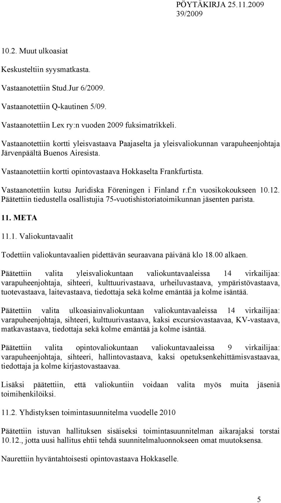 Vastaanotettiin kutsu Juridiska Föreningen i Finland r.f:n vuosikokoukseen 10.12. Päätettiin tiedustella osallistujia 75-vuotishistoriatoimikunnan jäsenten parista. 11. META 11.1. Valiokuntavaalit Todettiin valiokuntavaalien pidettävän seuraavana päivänä klo 18.