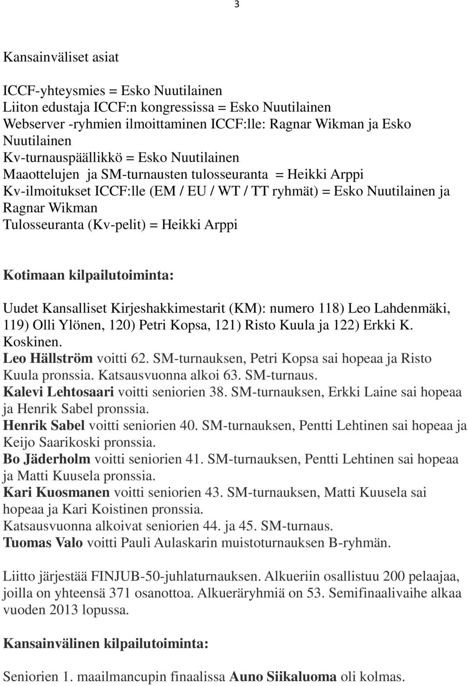 (Kv-pelit) = Heikki Arppi Kotimaan kilpailutoiminta: Uudet Kansalliset Kirjeshakkimestarit (KM): numero 118) Leo Lahdenmäki, 119) Olli Ylönen, 120) Petri Kopsa, 121) Risto Kuula ja 122) Erkki K.