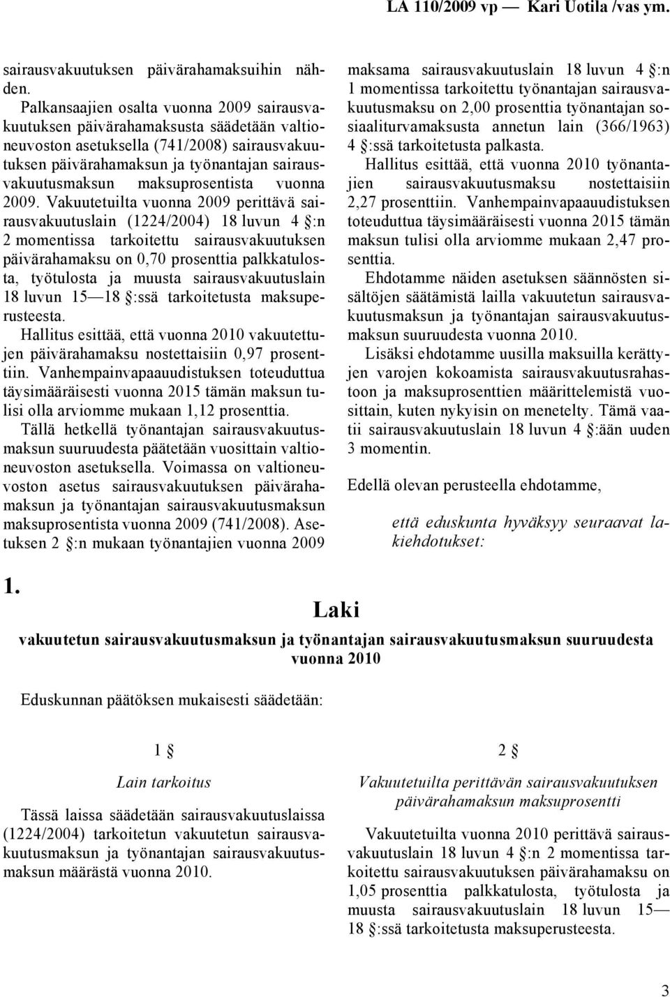 Vakuutetuilta vuonna 2009 perittävä sairausvakuutuslain (1224/2004) 18 luvun :n 2 momentissa tarkoitettu sairausvakuutuksen päivärahamaksu on 0,70 prosenttia palkkatulosta, työtulosta ja muusta