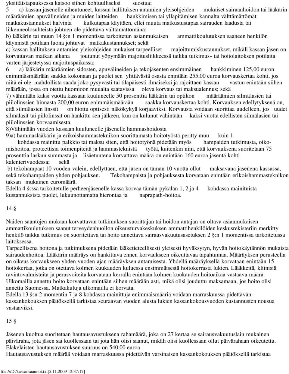 ole pidettävä välttämättömänä; b) lääkärin tai muun 14 :n 1 momentissa tarkoitetun asianmukaisen ammattikoulutuksen saaneen henkilön käynnistä potilaan luona johtuvat matkakustannukset; sekä c)