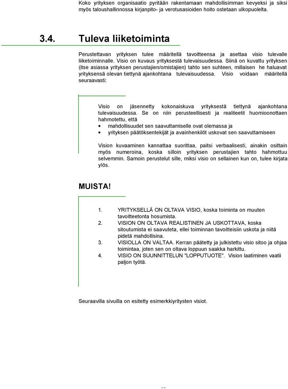 Siinä on kuvattu yrityksen (itse asiassa yrityksen perustajien/omistajien) tahto sen suhteen, millaisen he haluavat yrityksensä olevan tiettynä ajankohtana tulevaisuudessa.