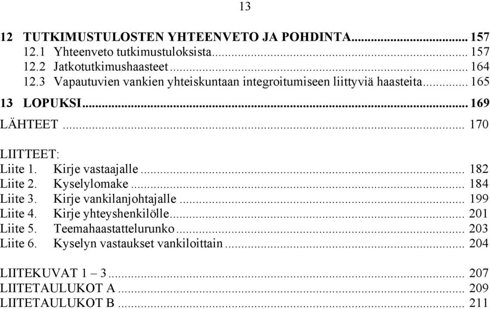 Kirje vastaajalle... 182 Liite 2. Kyselylomake... 184 Liite 3. Kirje vankilanjohtajalle... 199 Liite 4. Kirje yhteyshenkilölle.