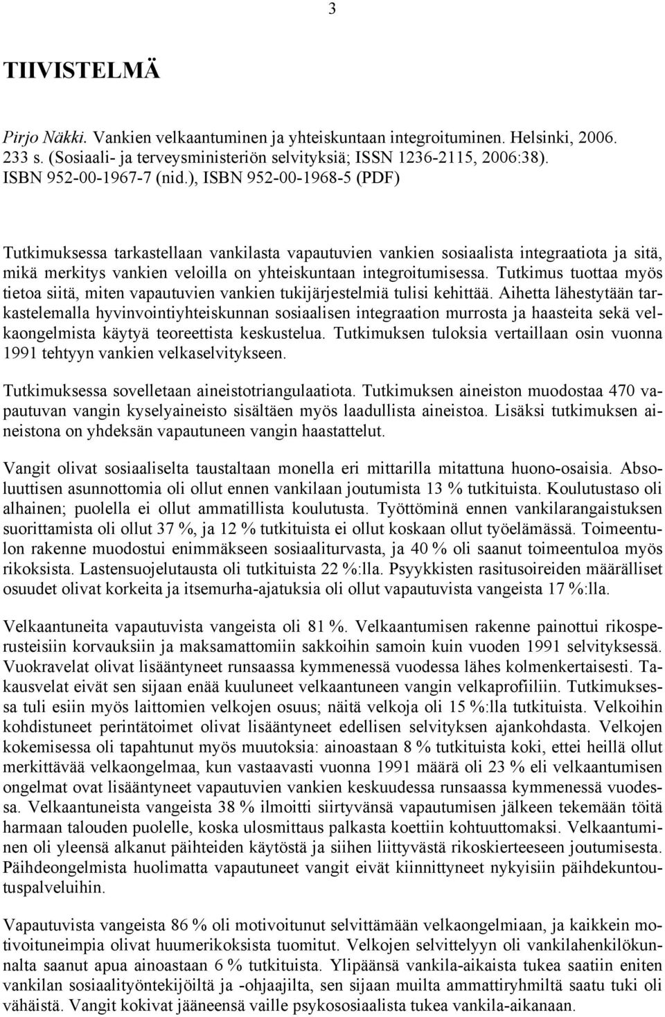 ), ISBN 952-00-1968-5 (PDF) Tutkimuksessa tarkastellaan vankilasta vapautuvien vankien sosiaalista integraatiota ja sitä, mikä merkitys vankien veloilla on yhteiskuntaan integroitumisessa.