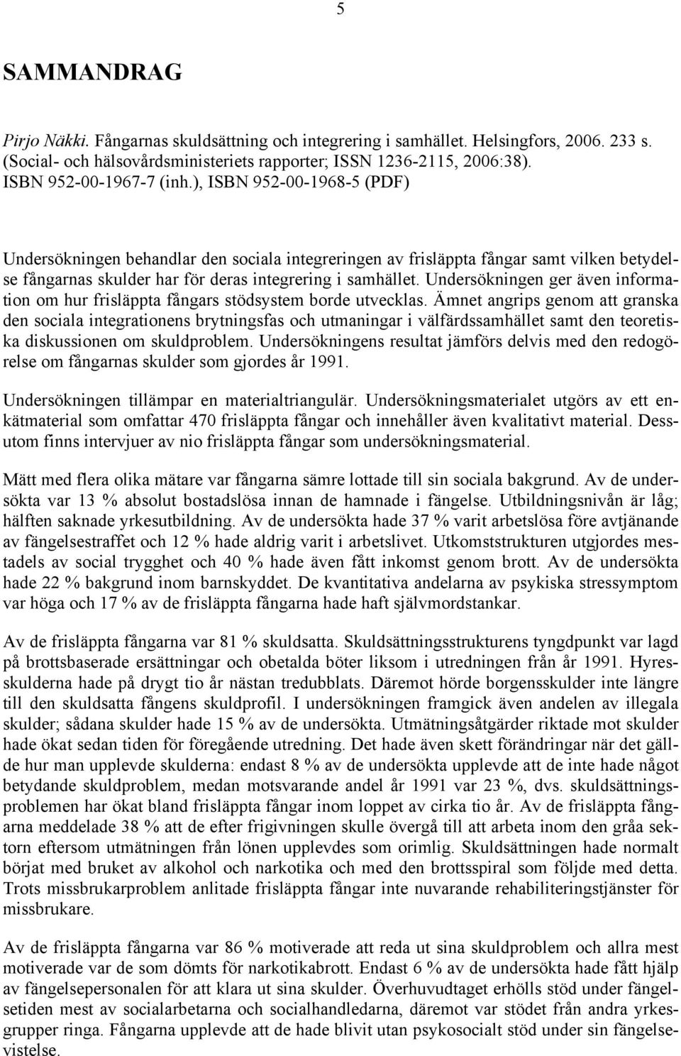 ), ISBN 952-00-1968-5 (PDF) Undersökningen behandlar den sociala integreringen av frisläppta fångar samt vilken betydelse fångarnas skulder har för deras integrering i samhället.