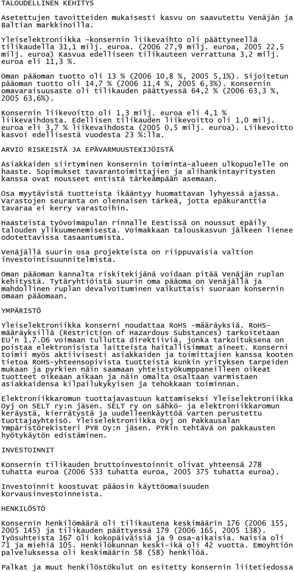 Sijoitetun pääoman tuotto oli 14,7 % (2006 11,4 %, 2005 6,3%). Konsernin omavaraisuusaste oli tilikauden päättyessä 64,2 % (2006 63,3 %, 2005 63,6%). Konsernin liikevoitto oli 1,3 milj.