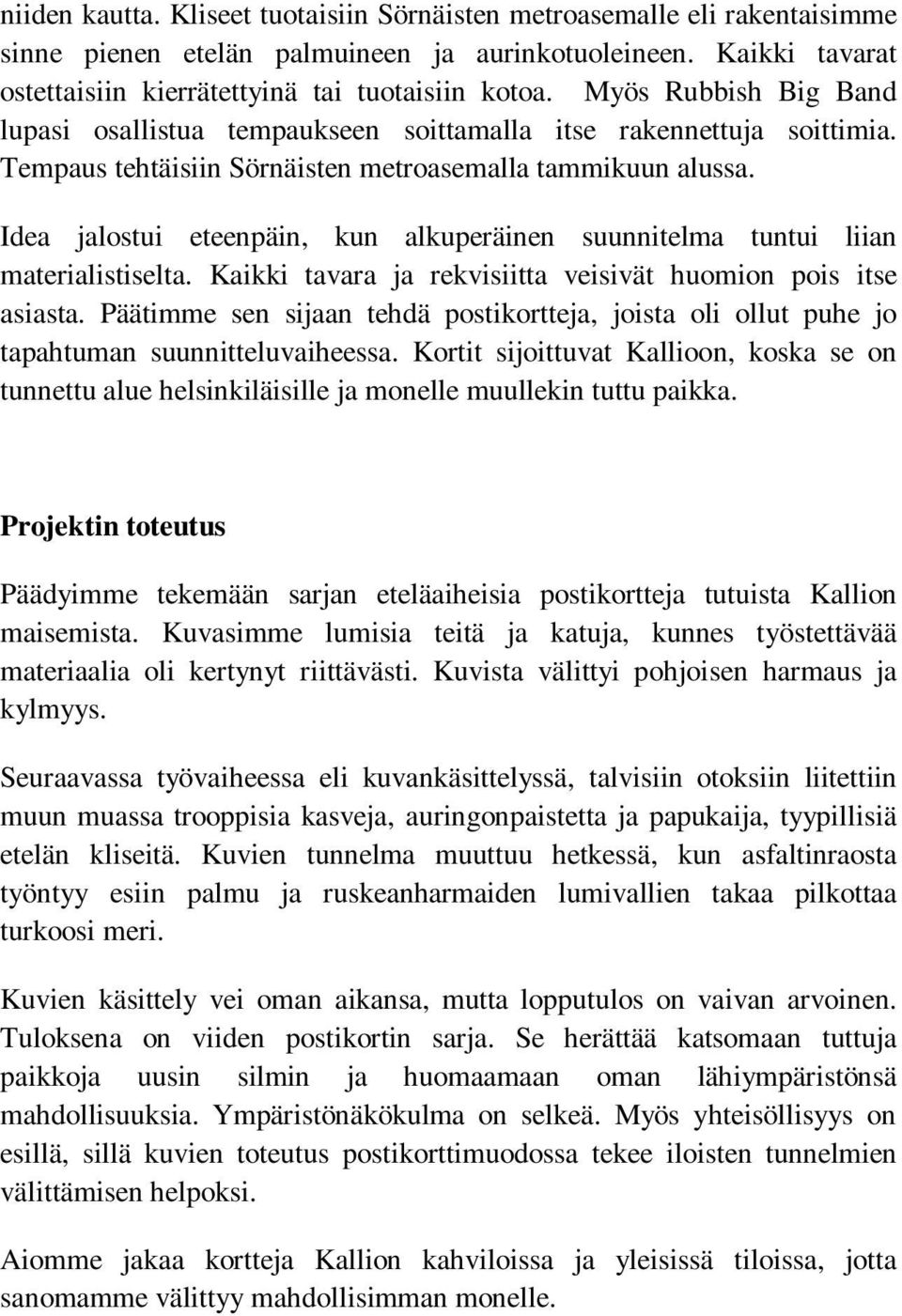 Idea jalostui eteenpäin, kun alkuperäinen suunnitelma tuntui liian materialistiselta. Kaikki tavara ja rekvisiitta veisivät huomion pois itse asiasta.