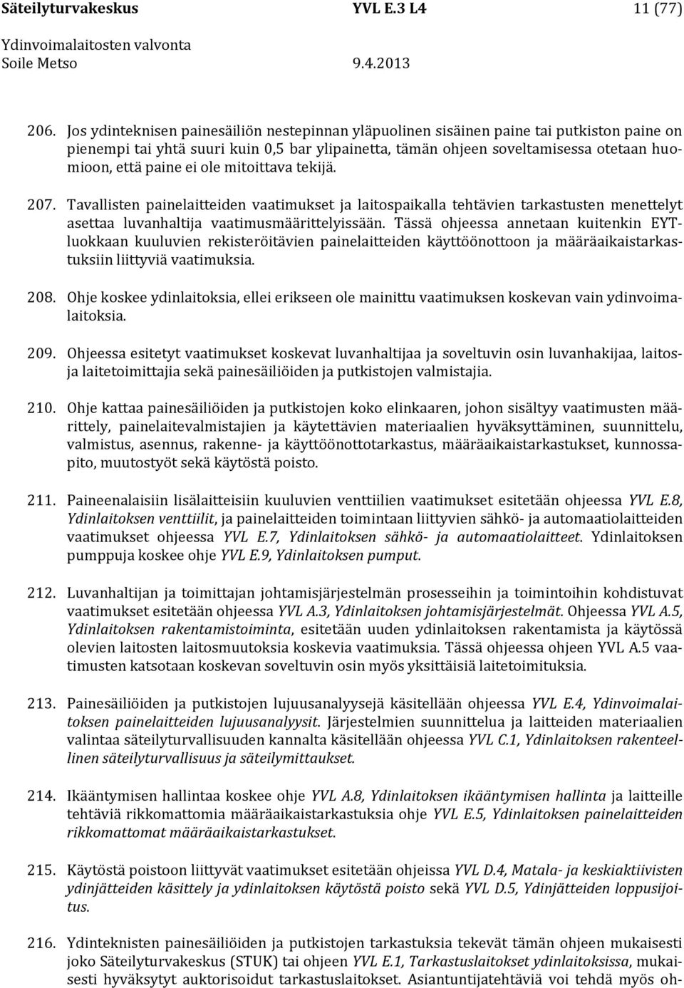 ei ole mitoittava tekijä. 207. Tavallisten painelaitteiden vaatimukset ja laitospaikalla tehtävien tarkastusten menettelyt asettaa luvanhaltija vaatimusmäärittelyissään.