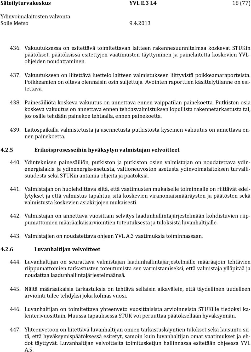 437. Vakuutukseen on liitettävä luettelo laitteen valmistukseen liittyvistä poikkeamaraporteista. Poikkeamien on oltava olennaisin osin suljettuja. Avointen raporttien käsittelytilanne on esitettävä.