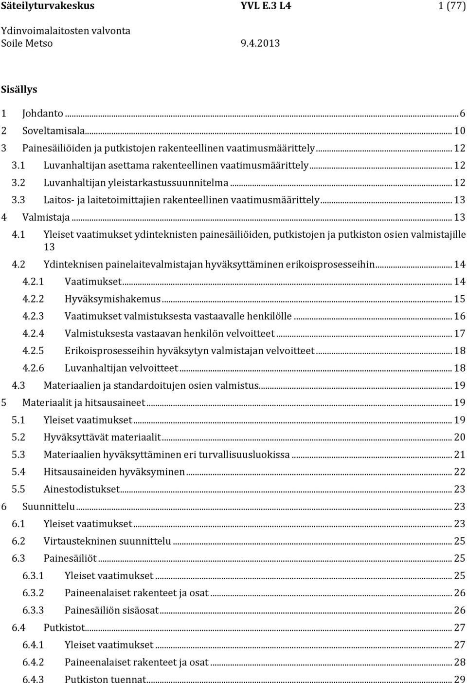 .. 13 4.1 Yleiset vaatimukset ydinteknisten painesäiliöiden, putkistojen ja putkiston osien valmistajille 13 4.2 Ydinteknisen painelaitevalmistajan hyväksyttäminen erikoisprosesseihin... 14 4.2.1 Vaatimukset.
