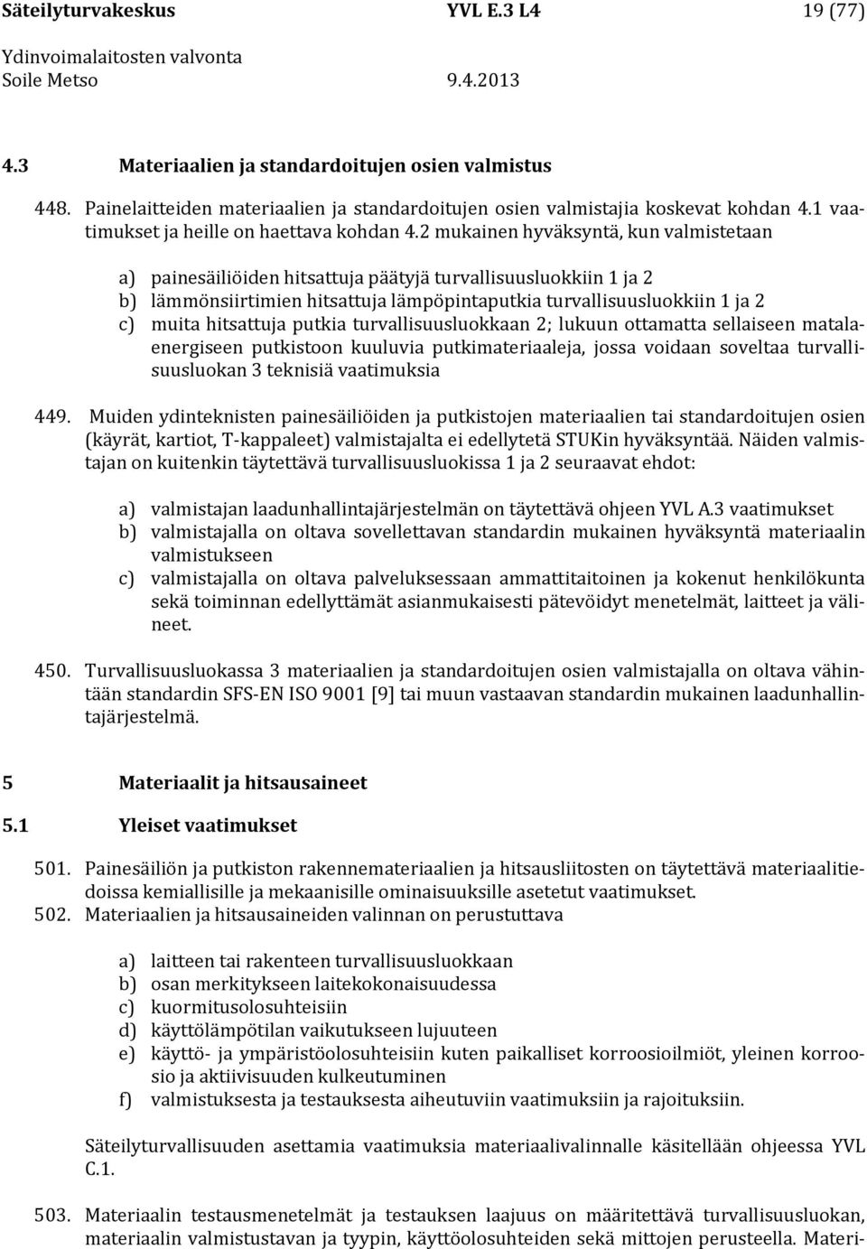 2 mukainen hyväksyntä, kun valmistetaan a) painesäiliöiden hitsattuja päätyjä turvallisuusluokkiin 1 ja 2 b) lämmönsiirtimien hitsattuja lämpöpintaputkia turvallisuusluokkiin 1 ja 2 c) muita