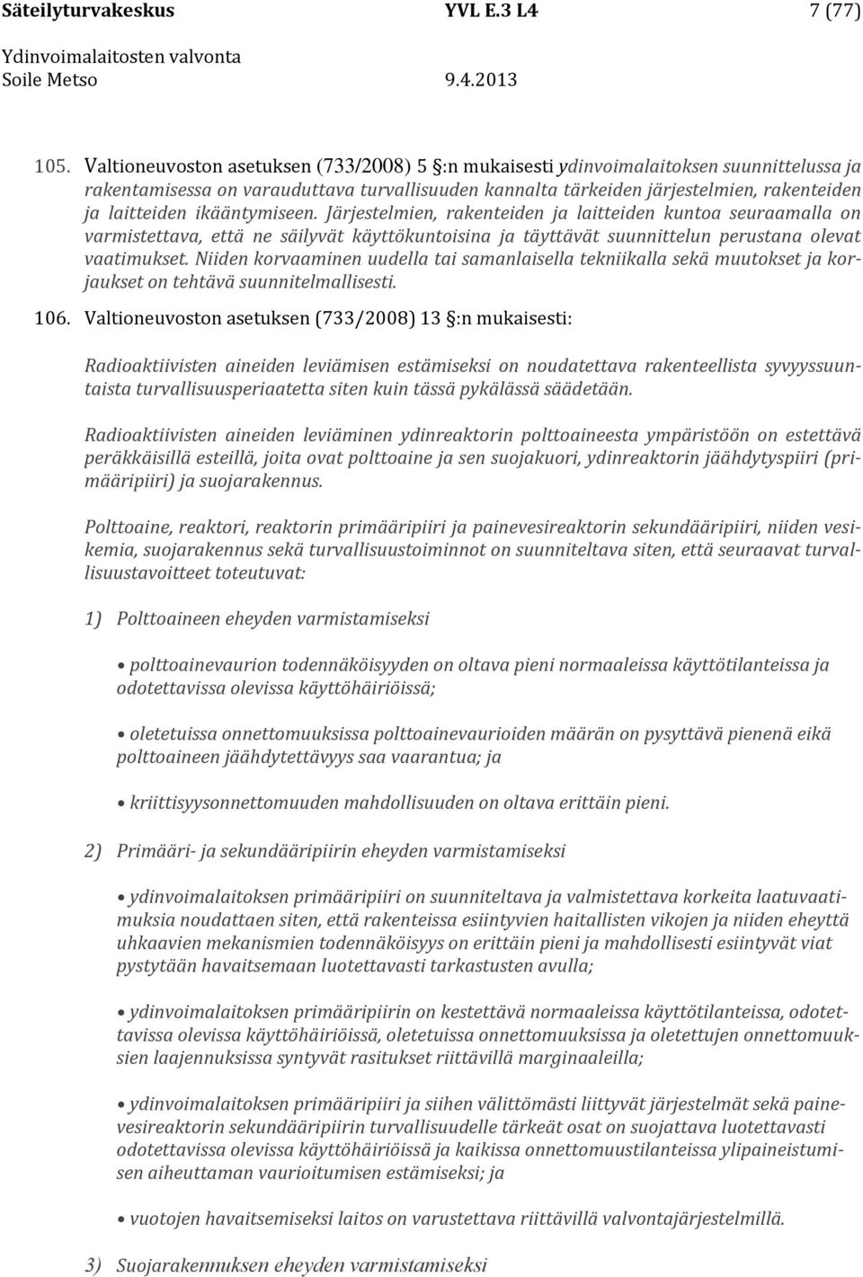ikääntymiseen. Järjestelmien, rakenteiden ja laitteiden kuntoa seuraamalla on varmistettava, että ne säilyvät käyttökuntoisina ja täyttävät suunnittelun perustana olevat vaatimukset.