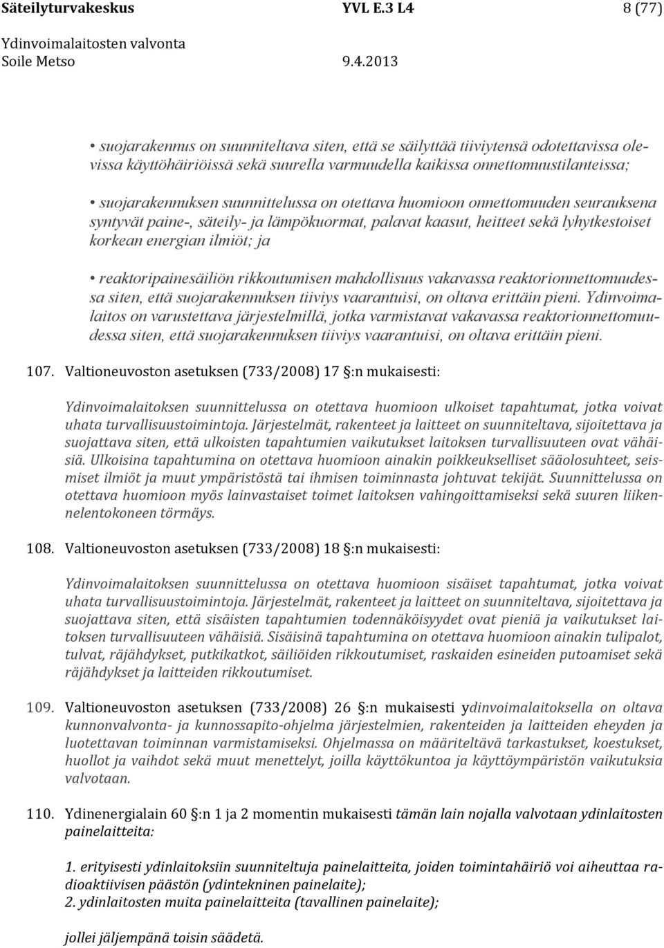 suunnittelussa on otettava huomioon onnettomuuden seurauksena syntyvät paine-, säteily- ja lämpökuormat, palavat kaasut, heitteet sekä lyhytkestoiset korkean energian ilmiöt; ja reaktoripainesäiliön