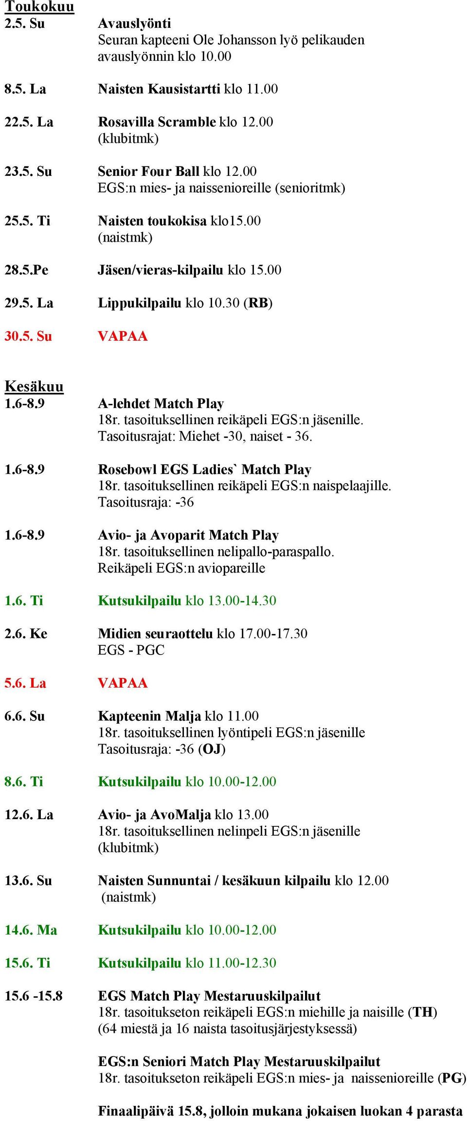 9 A-lehdet Match Play 18r. tasoituksellinen reikäpeli EGS:n jäsenille. Tasoitusrajat: Miehet -30, naiset - 36. 1.6-8.9 Rosebowl EGS Ladies` Match Play 18r.