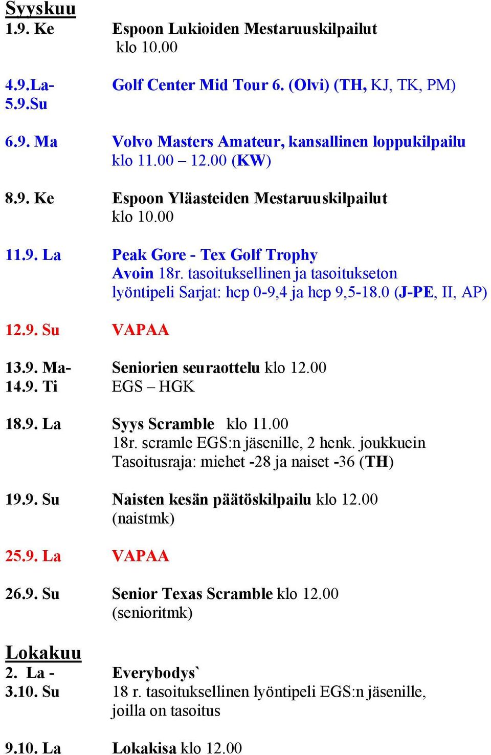 00 14.9. Ti EGS HGK 18.9. La Syys Scramble klo 11.00 18r. scramle EGS:n jäsenille, 2 henk. joukkuein Tasoitusraja: miehet -28 ja naiset -36 (TH) 19.9. Su Naisten kesän päätöskilpailu klo 12.00 25.9. La VAPAA 26.