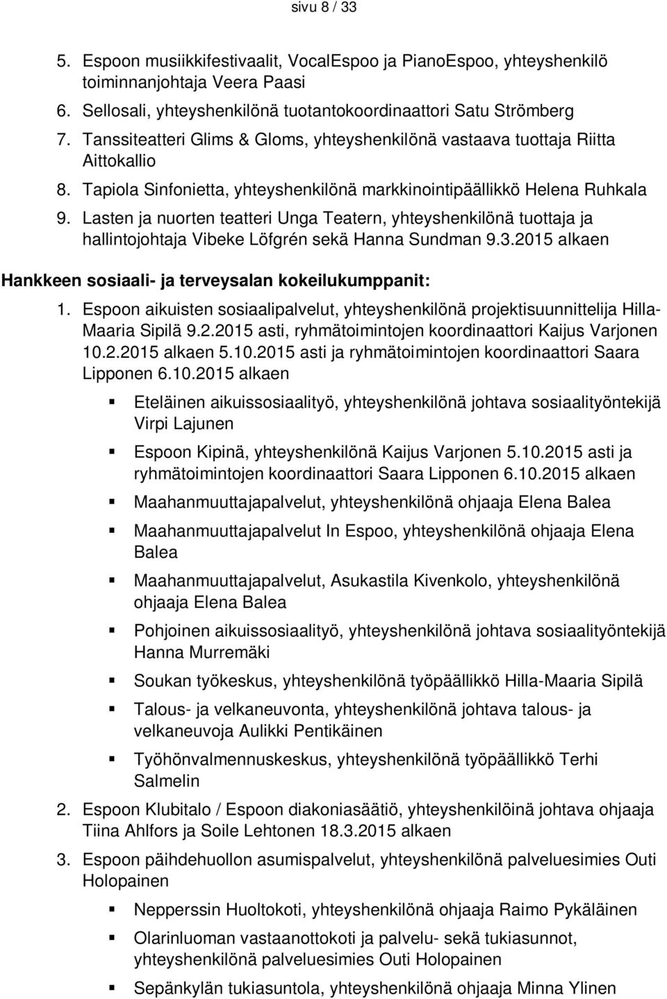 Lasten ja nuorten teatteri Unga Teatern, yhteyshenkilönä tuottaja ja hallintojohtaja Vibeke Löfgrén sekä Hanna Sundman 9.3.2015 alkaen Hankkeen sosiaali- ja terveysalan kokeilukumppanit: 1.