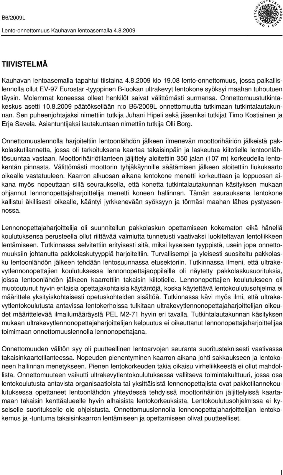 Molemmat koneessa olleet henkilöt saivat välittömästi surmansa. Onnettomuustutkintakeskus asetti 10.8.2009 päätöksellään n:o B6/2009L onnettomuutta tutkimaan tutkintalautakunnan.