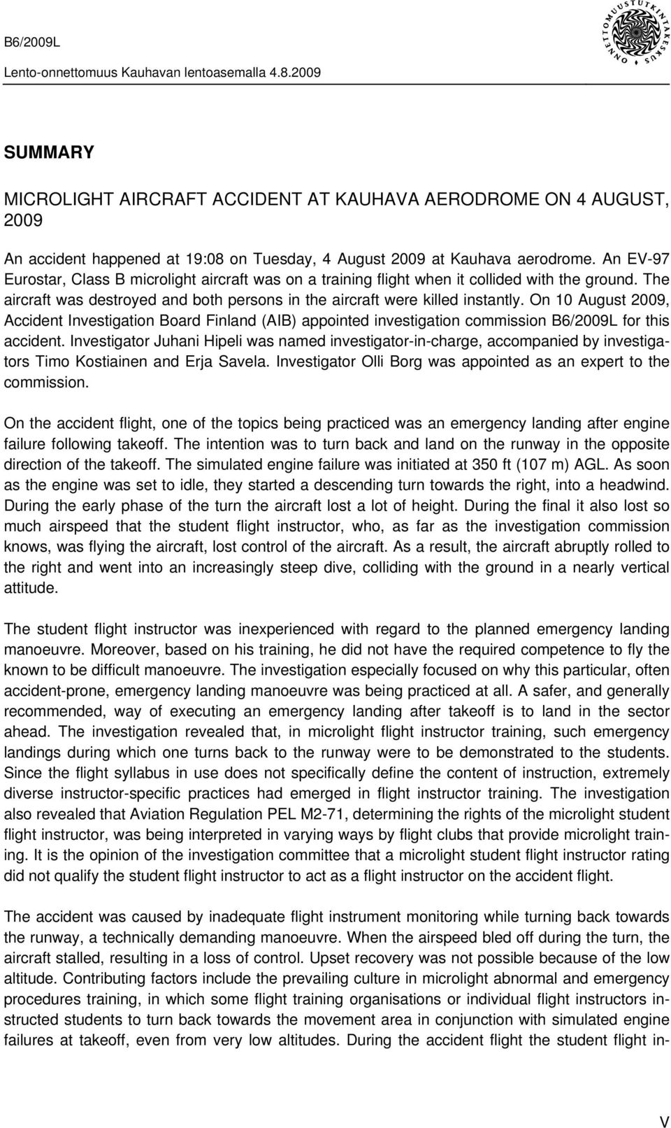 On 10 August 2009, Accident Investigation Board Finland (AIB) appointed investigation commission B6/2009L for this accident.