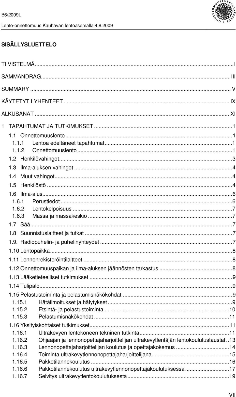 ..7 1.8 Suunnistuslaitteet ja tutkat...7 1.9. Radiopuhelin- ja puhelinyhteydet...7 1.10 Lentopaikka...8 1.11 Lennonrekisteröintilaitteet...8 1.12 Onnettomuuspaikan ja ilma-aluksen jäännösten tarkastus.