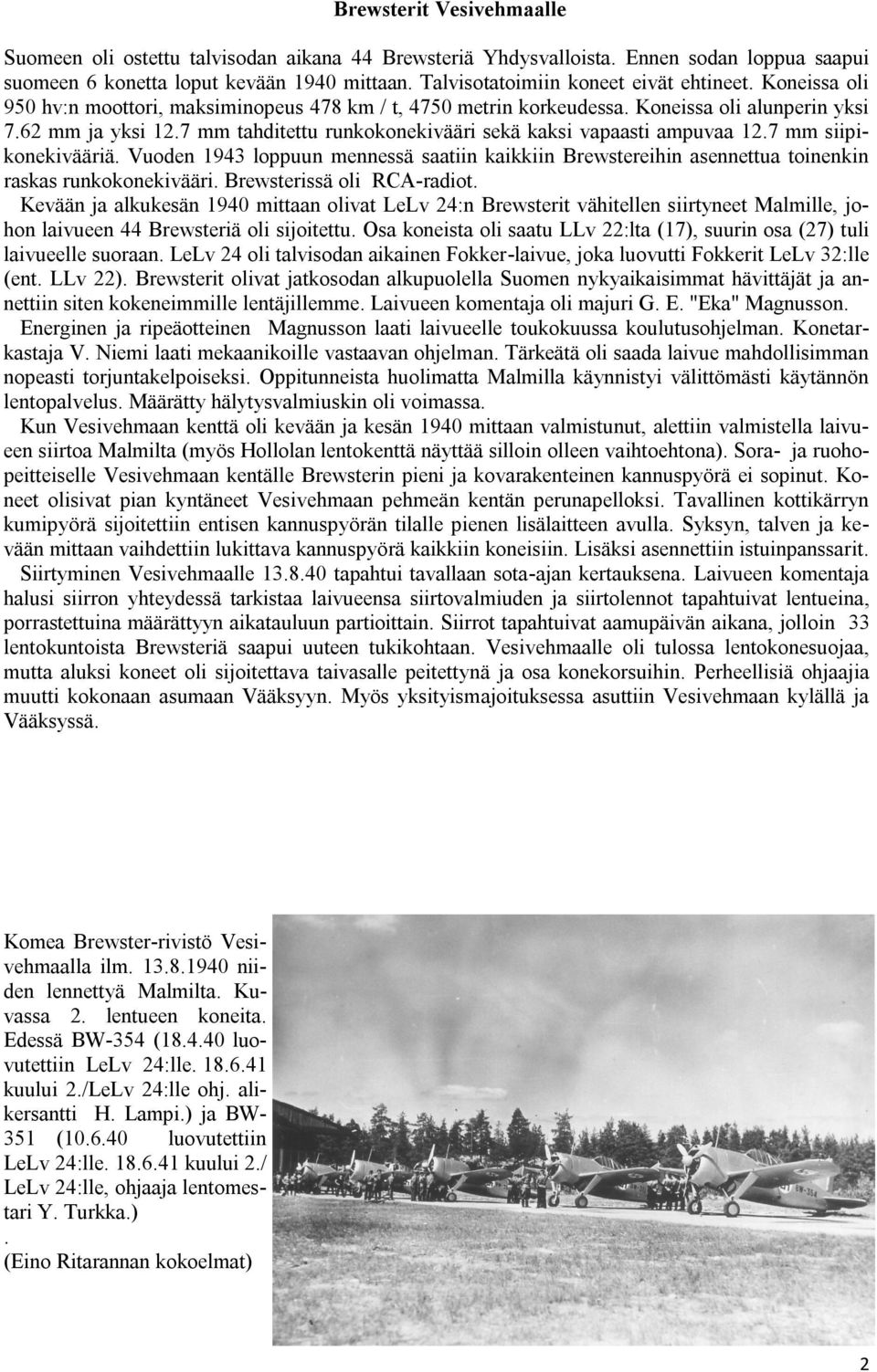 7 mm tahditettu runkokonekivääri sekä kaksi vapaasti ampuvaa 12.7 mm siipikonekivääriä. Vuoden 1943 loppuun mennessä saatiin kaikkiin Brewstereihin asennettua toinenkin raskas runkokonekivääri.