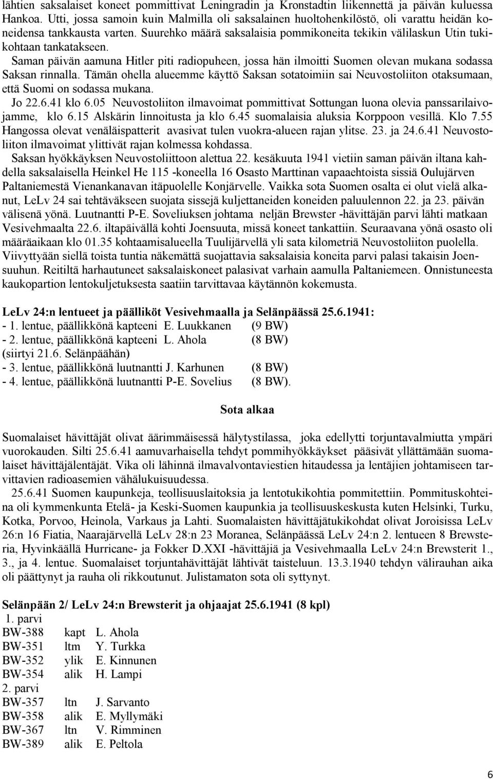 Suurehko määrä saksalaisia pommikoneita tekikin välilaskun Utin tukikohtaan tankatakseen. Saman päivän aamuna Hitler piti radiopuheen, jossa hän ilmoitti Suomen olevan mukana sodassa Saksan rinnalla.