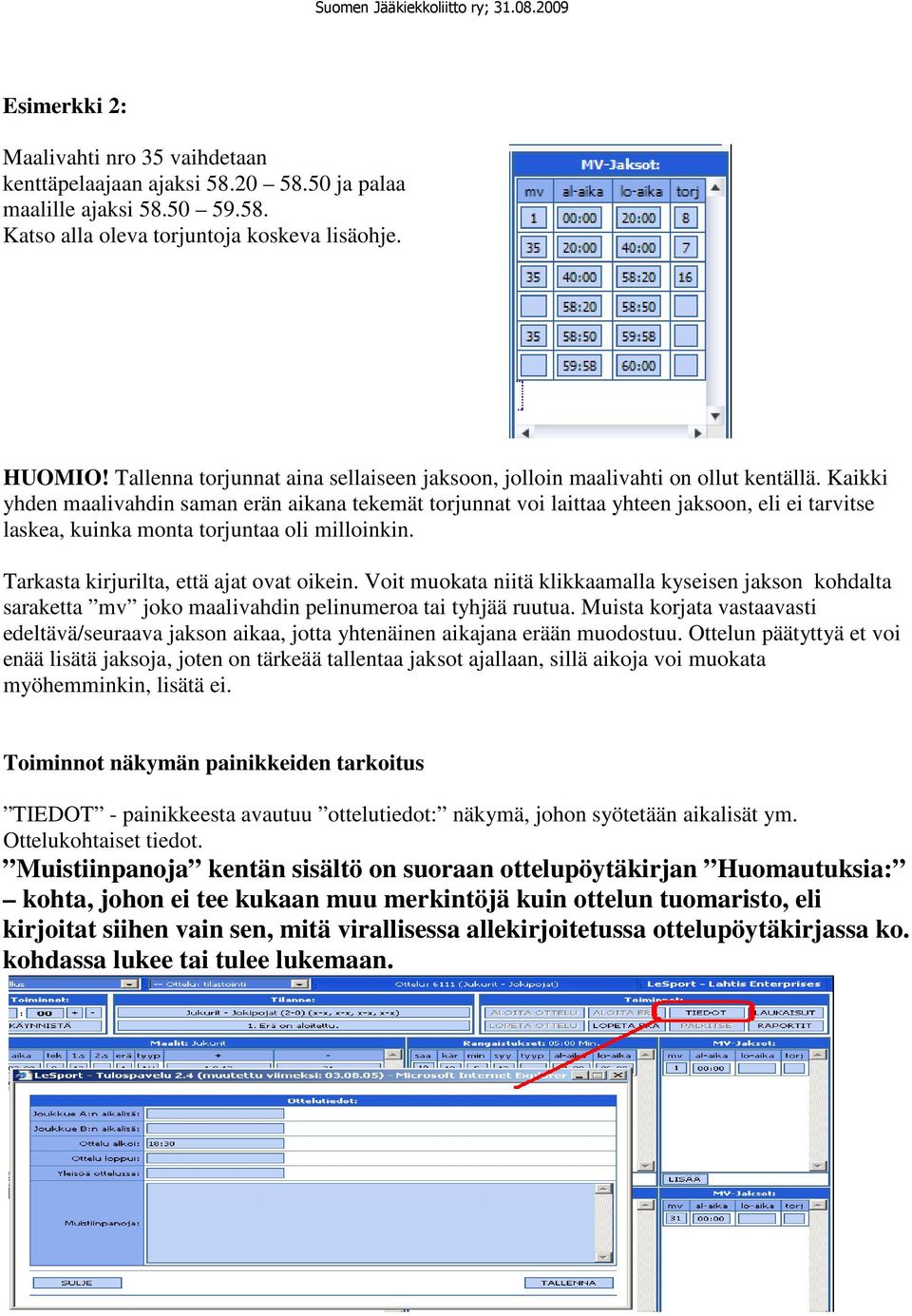 Kaikki yhden maalivahdin saman erän aikana tekemät torjunnat voi laittaa yhteen jaksoon, eli ei tarvitse laskea, kuinka monta torjuntaa oli milloinkin. Tarkasta kirjurilta, että ajat ovat oikein.